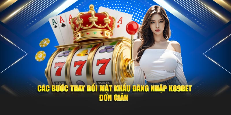 Các bước thay đổi mật khẩu đăng nhập K89BET đơn giản 