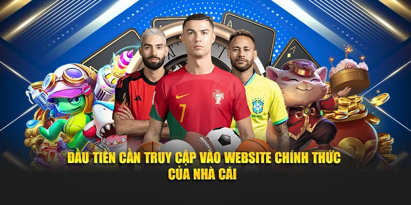 Đầu tiền cần truy cập vào website chính thức của nhà cái