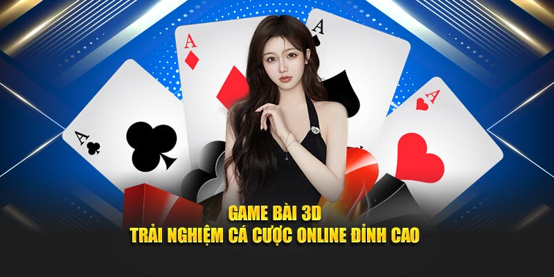 Game Bài 3D – Trải Nghiệm Cá Cược Online Đỉnh Cao
