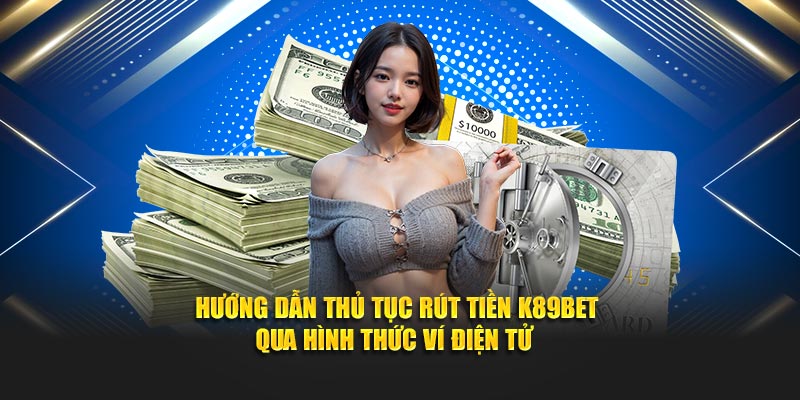Hướng dẫn thủ tục rút tiền K89BET qua hình thức ví điện tử