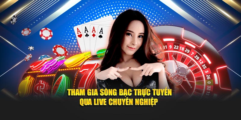 Tham gia sòng bạc trực tuyến qua live chuyên nghiệp