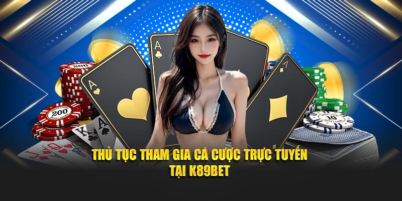 Thủ tục tham gia cá cược trực tuyến tại K89BET